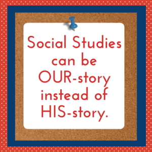 Social studies should be OUR-story not HIS-story!